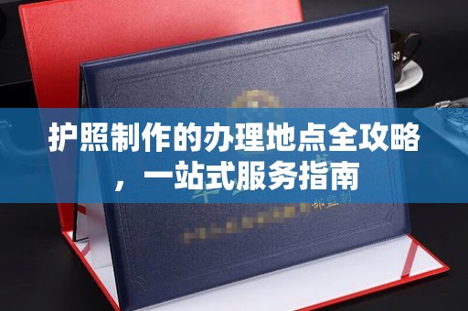 鲅鱼圈护照制作的办理地点全攻略，一站式服务指南